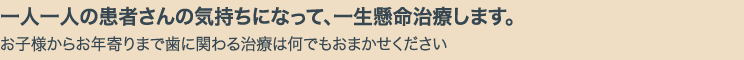 一人一人の患者さんの気持ちになって、一生懸命治療します。